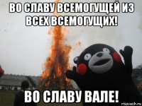 во славу всемогущей из всех всемогущих! во славу вале!