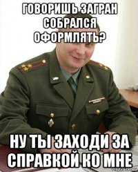 говоришь загран собрался оформлять? ну ты заходи за справкой ко мне