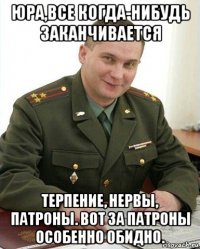 юра,все когда-нибудь заканчивается терпение, нервы, патроны. вот за патроны особенно обидно.