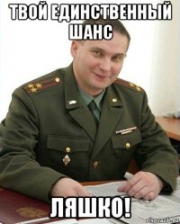 твой единственный шанс ляшко!