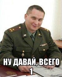  ну давай, всего 1