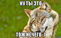 ну ты это тож нечего :)