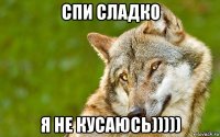 спи сладко я не кусаюсь)))))