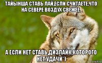 тайынша ставь лай,если считаете,что на севере воздух свежее, а если нет ставь,дизлайк,которого нет.удачи*)