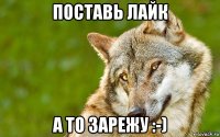 поставь лайк а то зарежу :-)