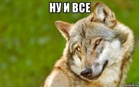 ну и все 