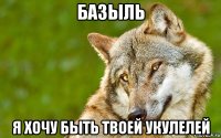 базыль я хочу быть твоей укулелей