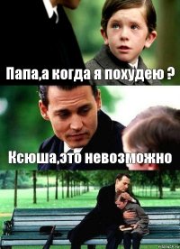 Папа,а когда я похудею ? Ксюша,это невозможно 