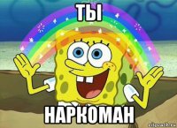 ты наркоман