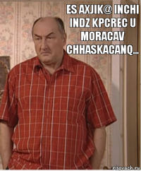 Es axjik@ inchi indz kpcrec u moracav chhaskacanq...