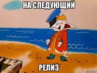 на следующий релиз