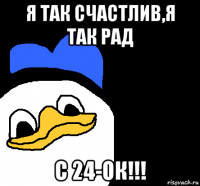 я так счастлив,я так рад с 24-ок!!!