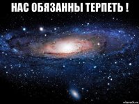 нас обязанны терпеть ! 