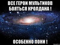 все герои мультиков бояться кролдана ! особенно пони !