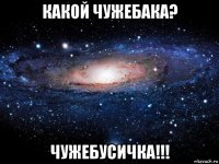 какой чужебака? чужебусичка!!!