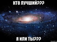 кто лучший??? я или ты???