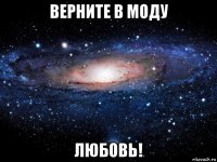 верните в моду любовь!