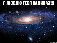 я люблю тебя кадиназ!!! 