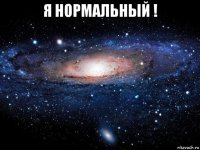 я нормальный ! 