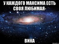 у каждого максима есть своя любимая- вика