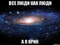 все люди как люди а я ярик