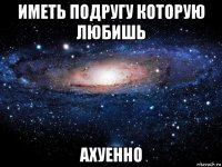 иметь подругу которую любишь ахуенно