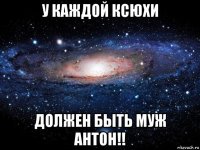 у каждой ксюхи должен быть муж антон!!