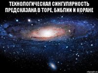 технологическая сингулярность предсказана в торе, библии и коране 