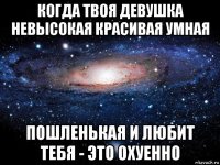 когда твоя дeвушка нeвысокая красивая умная пошленькая и любит тебя - это охуенно