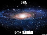 она офигенная