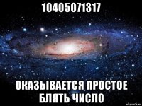 10405071317 оказывается простое блять число