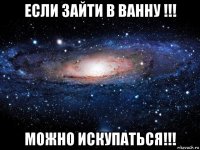 если зайти в ванну !!! можно искупаться!!!