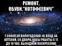 ремонт, обуви,''котофеевич'' г.сокол,ул.вологодская-14, вход за аптекой, со двора, часы работы с 11 до 19 час. выходной воскресение