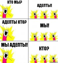 Кто мы? Адепты! Адепты кто? Мы! Мы Адепты! Кто?