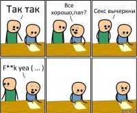 Так так Все хорошо,пап? Секс вычеркни F**k yea ( ... )