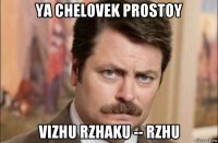 ya chelovek prostoy vizhu rzhaku -- rzhu