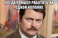 когда пришёл работать на одной колонке 