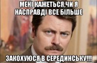 мені кажеться,чи я насправді все більше закохуюся в серединську!!!