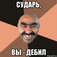 сударь, вы - дебил