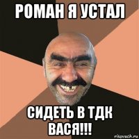 роман я устал сидеть в тдк вася!!!