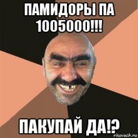 памидоры па 1005000!!! пакупай да!?