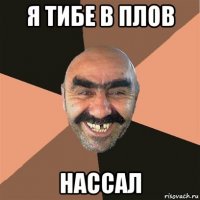 я тибе в плов нассал