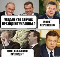 Угадай кто сейчас президент Украины ? Может Порошенко Витя , Обама ваш президент