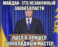 майдан- это незаконный захват власти ушёл я, пришёл шоколадный мастер