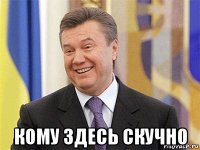  кому здесь скучно