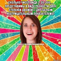 сколько чисел вида 3, 30, 300, ... представимы в виде разности двух степеней двойки с цнп (целым неотрицательным показателем)? 