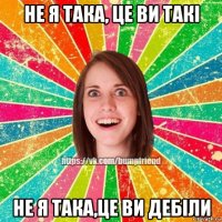 не я така, це ви такі не я така,це ви дебіли