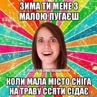 зима ти мене з малою пугаєш коли мала місто сніга на траву ссяти сідає