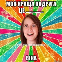 моя краща подруга це ................ віка