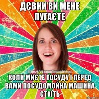 дєвки ви мене пугаєте коли миєте посуду і перед вами посудомойна машина стоїть